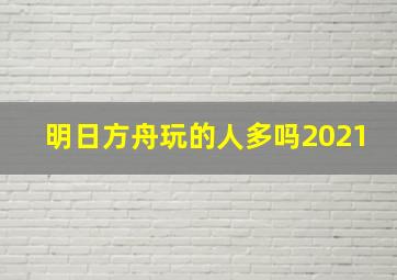 明日方舟玩的人多吗2021