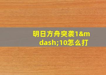 明日方舟突袭1—10怎么打