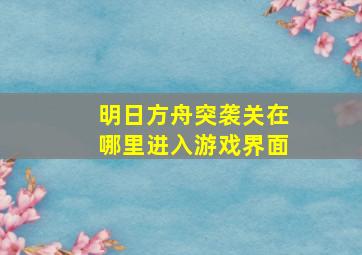 明日方舟突袭关在哪里进入游戏界面