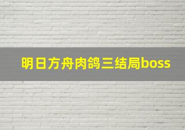 明日方舟肉鸽三结局boss