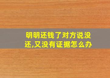 明明还钱了对方说没还,又没有证据怎么办