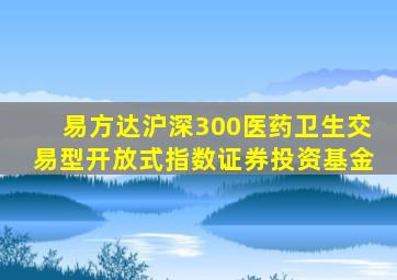 易方达沪深300医药卫生交易型开放式指数证券投资基金