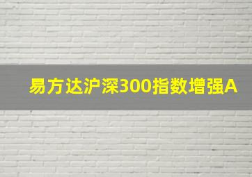 易方达沪深300指数增强A