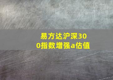 易方达沪深300指数增强a估值