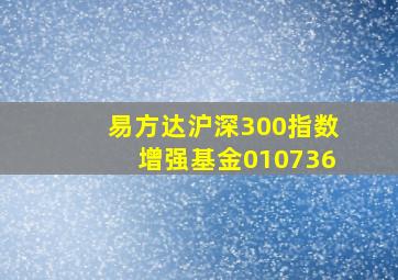 易方达沪深300指数增强基金010736