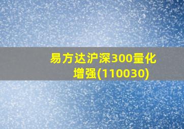 易方达沪深300量化增强(110030)