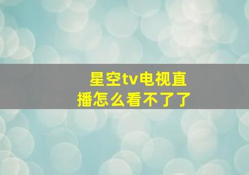 星空tv电视直播怎么看不了了