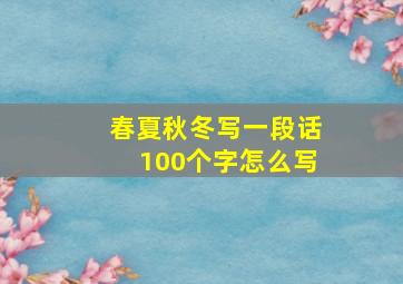 春夏秋冬写一段话100个字怎么写