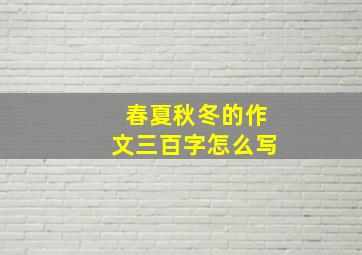 春夏秋冬的作文三百字怎么写