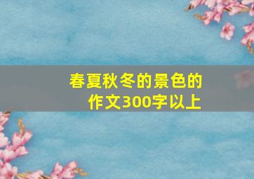 春夏秋冬的景色的作文300字以上