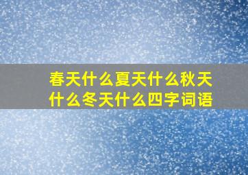 春天什么夏天什么秋天什么冬天什么四字词语