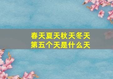 春天夏天秋天冬天第五个天是什么天