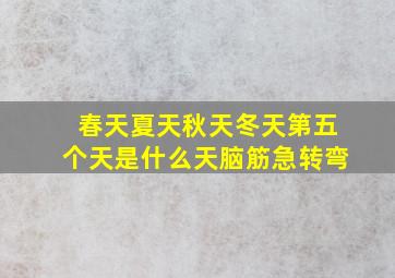 春天夏天秋天冬天第五个天是什么天脑筋急转弯