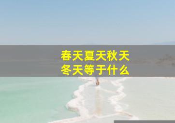 春天夏天秋天冬天等于什么