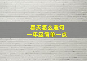 春天怎么造句一年级简单一点