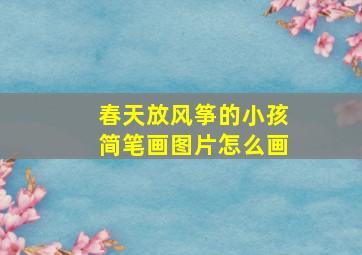 春天放风筝的小孩简笔画图片怎么画