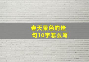 春天景色的佳句10字怎么写