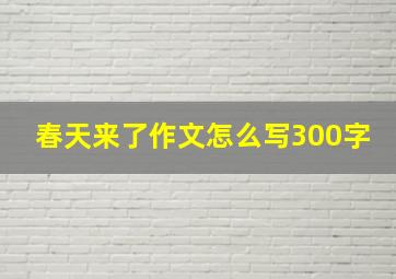 春天来了作文怎么写300字