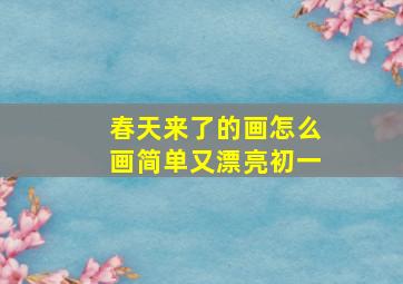 春天来了的画怎么画简单又漂亮初一