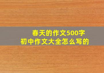 春天的作文500字初中作文大全怎么写的