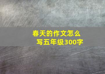 春天的作文怎么写五年级300字