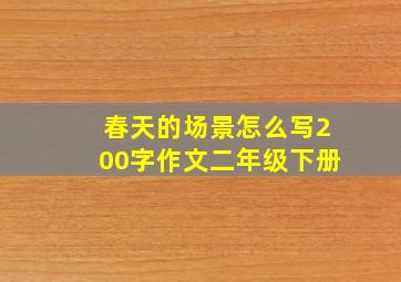 春天的场景怎么写200字作文二年级下册