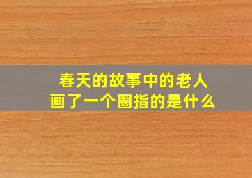 春天的故事中的老人画了一个圈指的是什么