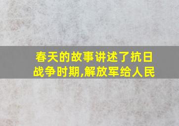 春天的故事讲述了抗日战争时期,解放军给人民