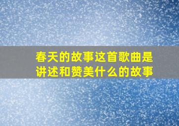 春天的故事这首歌曲是讲述和赞美什么的故事