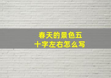 春天的景色五十字左右怎么写