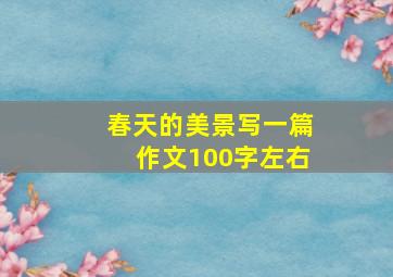 春天的美景写一篇作文100字左右