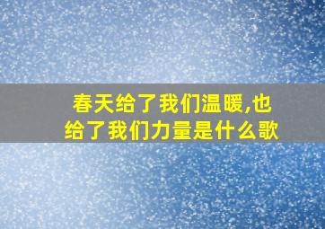 春天给了我们温暖,也给了我们力量是什么歌