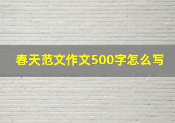 春天范文作文500字怎么写