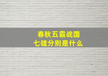 春秋五霸战国七雄分别是什么