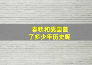 春秋和战国差了多少年历史呢