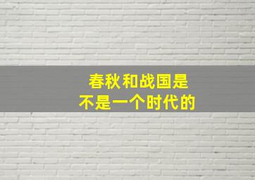 春秋和战国是不是一个时代的