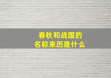 春秋和战国的名称来历是什么