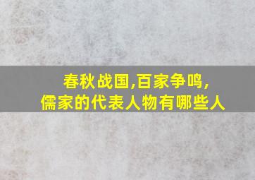 春秋战国,百家争鸣,儒家的代表人物有哪些人