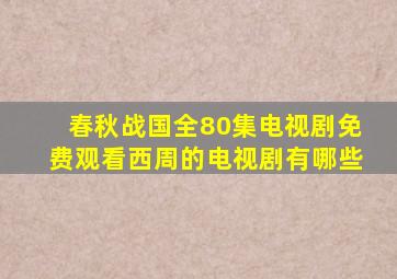 春秋战国全80集电视剧免费观看西周的电视剧有哪些