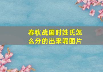 春秋战国时姓氏怎么分的出来呢图片