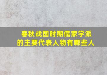 春秋战国时期儒家学派的主要代表人物有哪些人