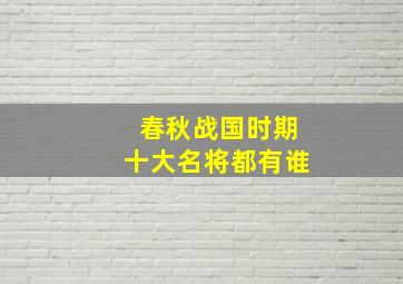 春秋战国时期十大名将都有谁