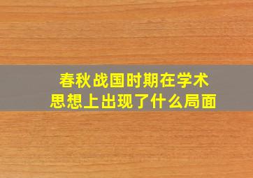 春秋战国时期在学术思想上出现了什么局面