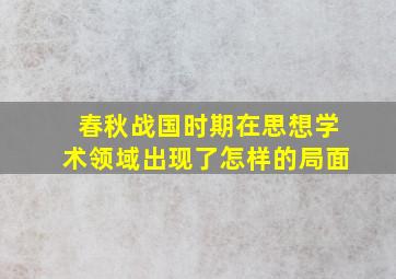 春秋战国时期在思想学术领域出现了怎样的局面