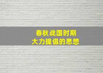 春秋战国时期大力提倡的思想