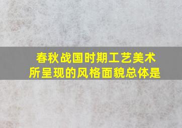 春秋战国时期工艺美术所呈现的风格面貌总体是