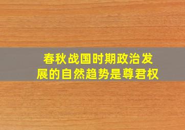 春秋战国时期政治发展的自然趋势是尊君权