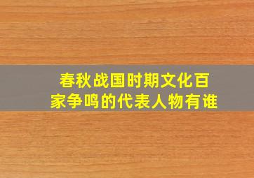 春秋战国时期文化百家争鸣的代表人物有谁