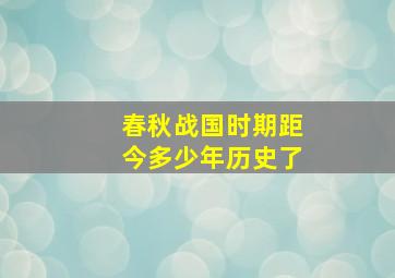 春秋战国时期距今多少年历史了