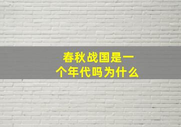 春秋战国是一个年代吗为什么